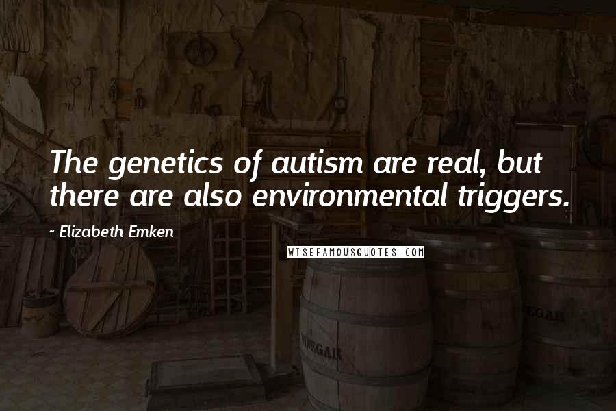 Elizabeth Emken Quotes: The genetics of autism are real, but there are also environmental triggers.