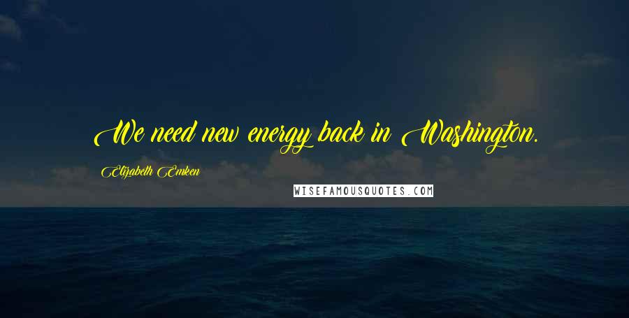 Elizabeth Emken Quotes: We need new energy back in Washington.
