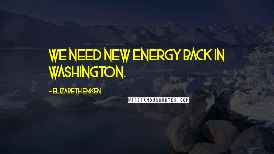 Elizabeth Emken Quotes: We need new energy back in Washington.