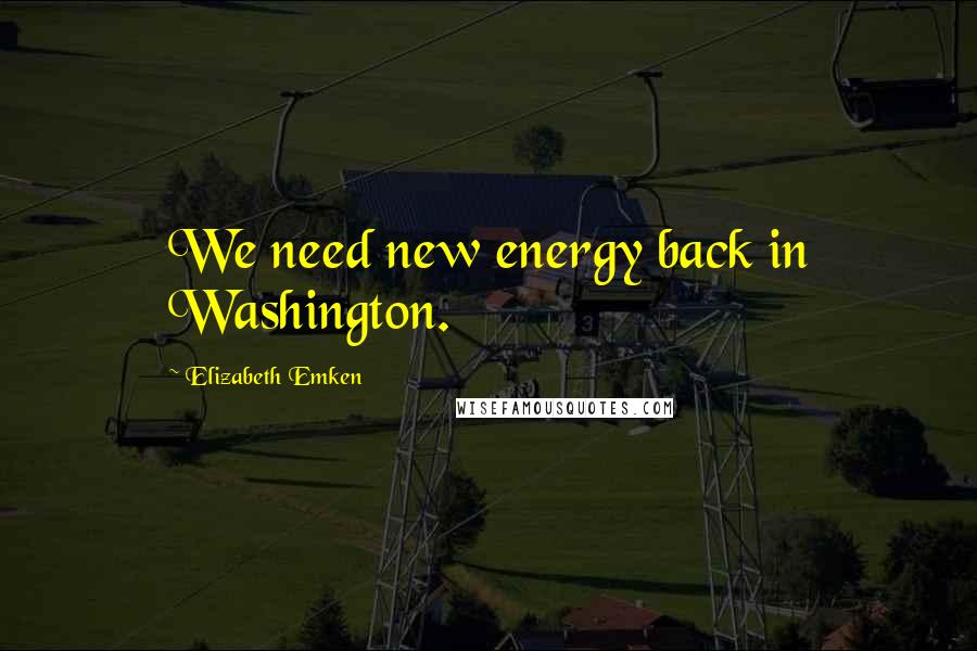 Elizabeth Emken Quotes: We need new energy back in Washington.