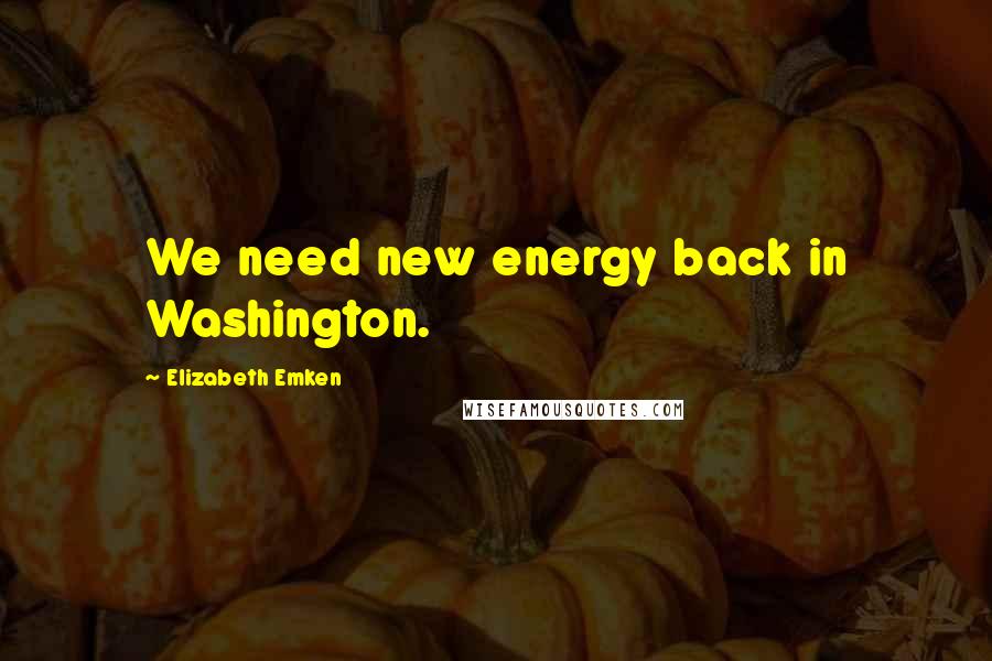 Elizabeth Emken Quotes: We need new energy back in Washington.