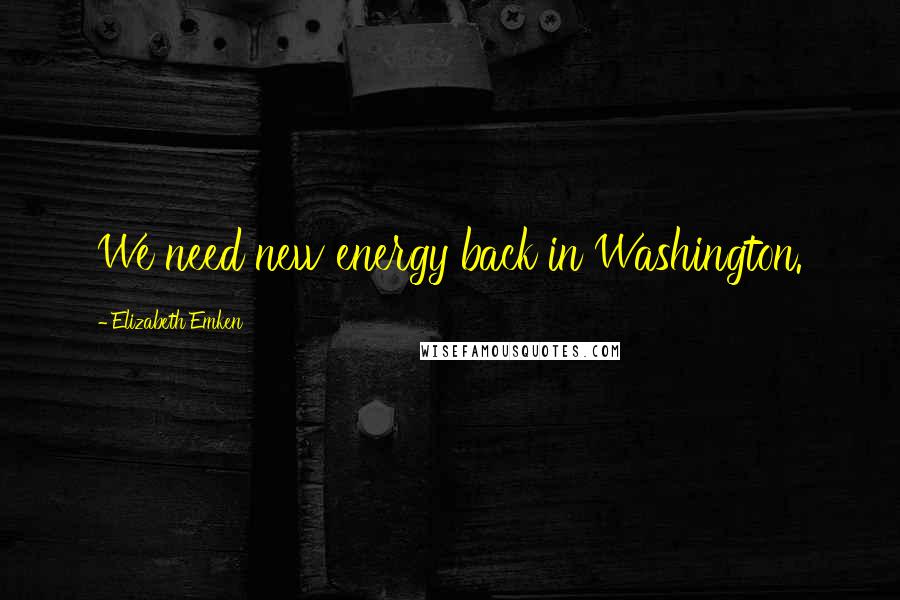Elizabeth Emken Quotes: We need new energy back in Washington.