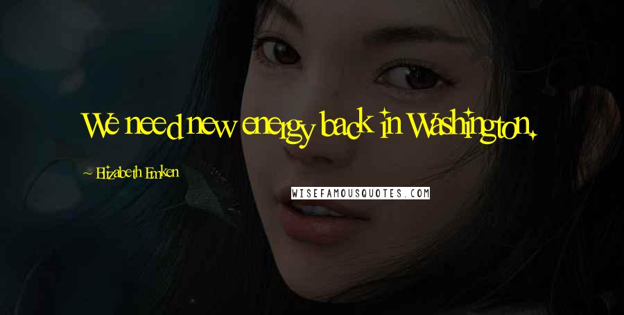 Elizabeth Emken Quotes: We need new energy back in Washington.