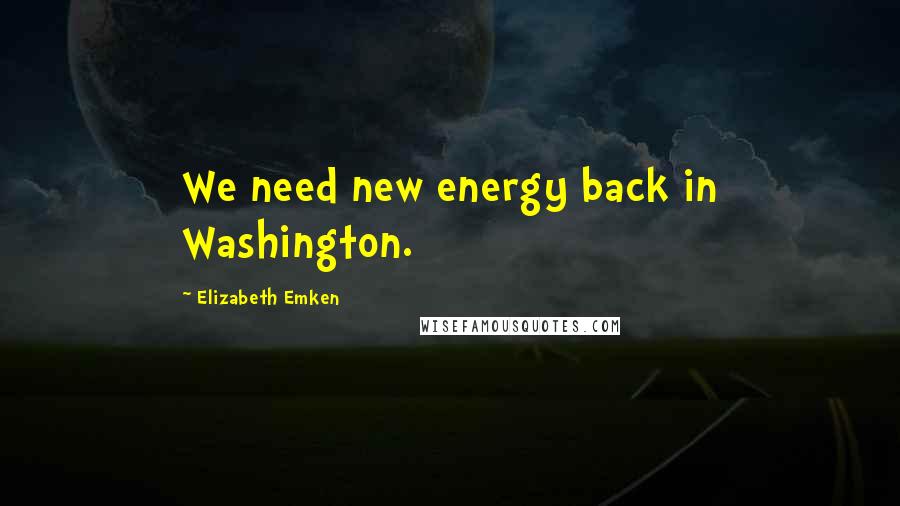 Elizabeth Emken Quotes: We need new energy back in Washington.