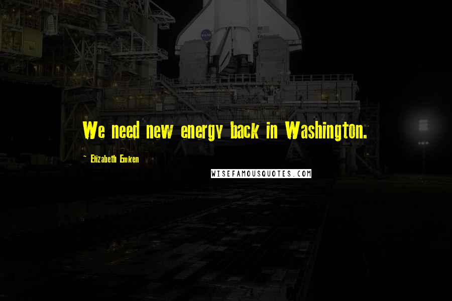 Elizabeth Emken Quotes: We need new energy back in Washington.