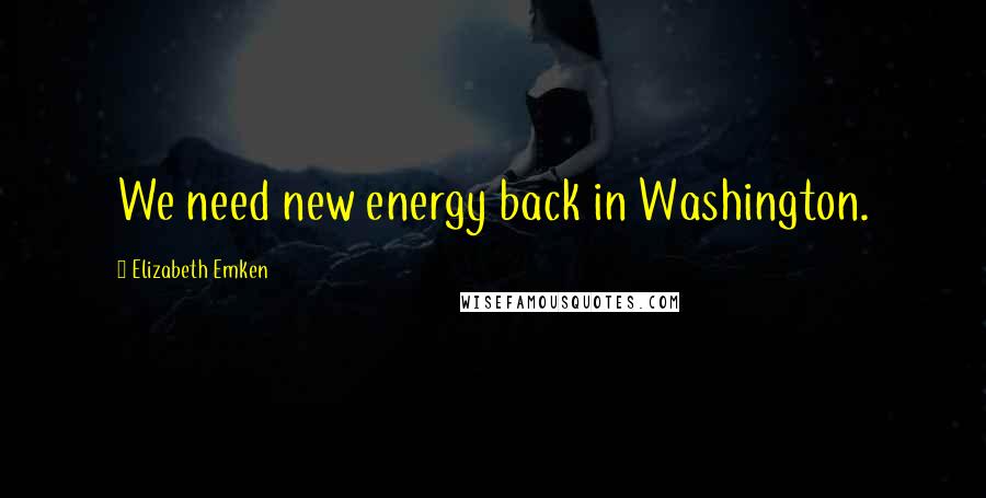 Elizabeth Emken Quotes: We need new energy back in Washington.