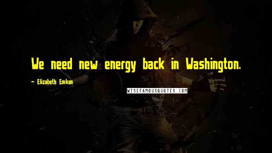 Elizabeth Emken Quotes: We need new energy back in Washington.