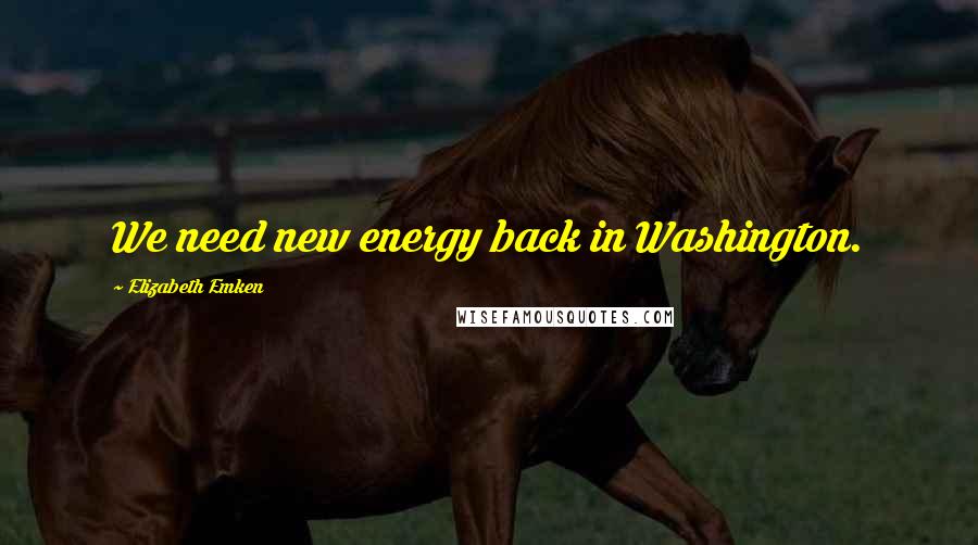 Elizabeth Emken Quotes: We need new energy back in Washington.