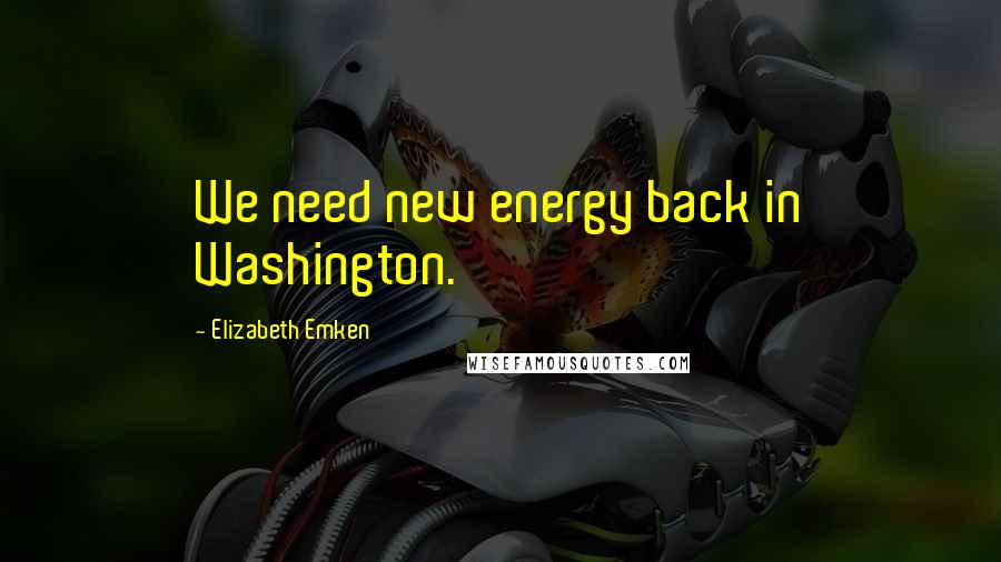 Elizabeth Emken Quotes: We need new energy back in Washington.