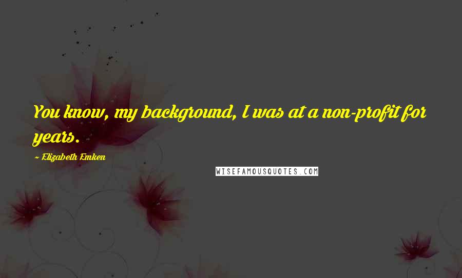 Elizabeth Emken Quotes: You know, my background, I was at a non-profit for years.