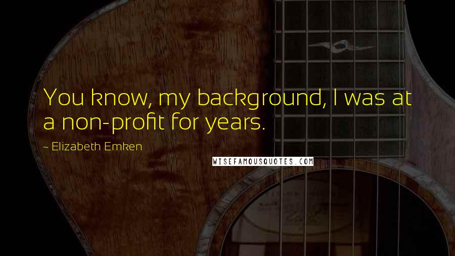 Elizabeth Emken Quotes: You know, my background, I was at a non-profit for years.