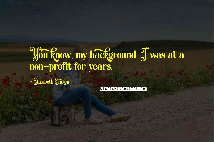 Elizabeth Emken Quotes: You know, my background, I was at a non-profit for years.