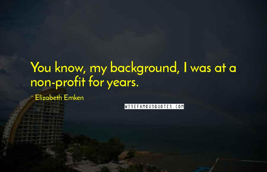 Elizabeth Emken Quotes: You know, my background, I was at a non-profit for years.