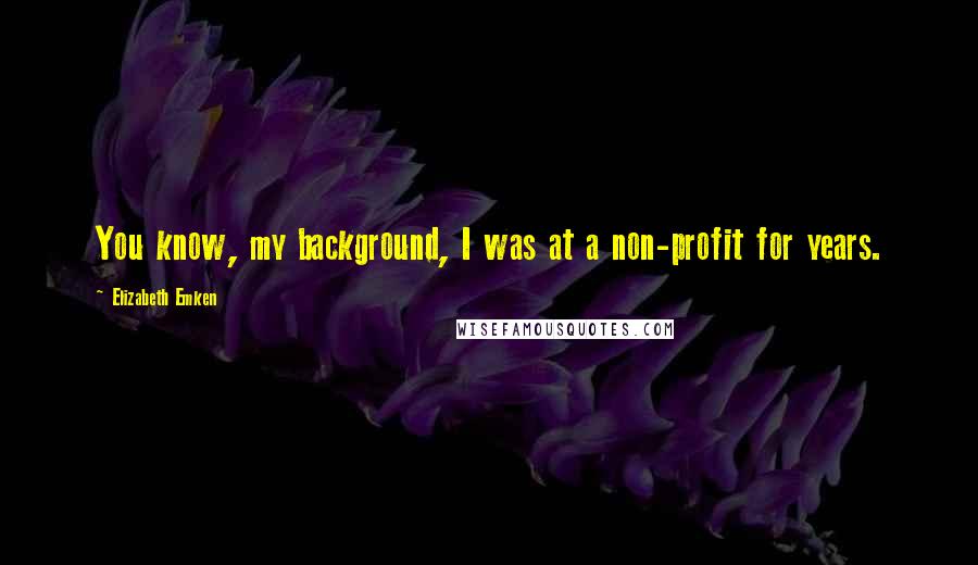 Elizabeth Emken Quotes: You know, my background, I was at a non-profit for years.