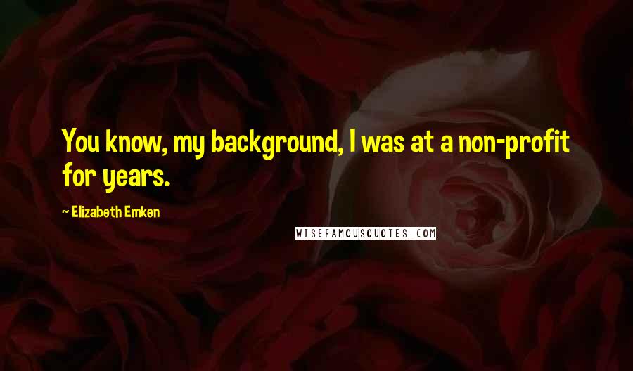 Elizabeth Emken Quotes: You know, my background, I was at a non-profit for years.