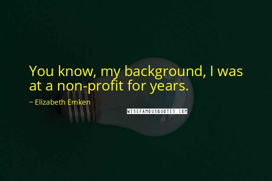 Elizabeth Emken Quotes: You know, my background, I was at a non-profit for years.