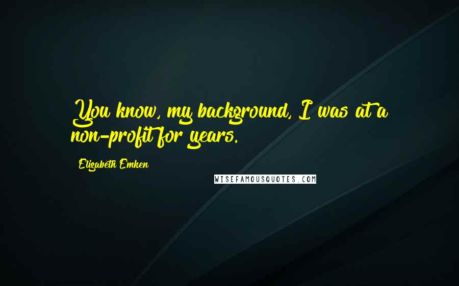 Elizabeth Emken Quotes: You know, my background, I was at a non-profit for years.