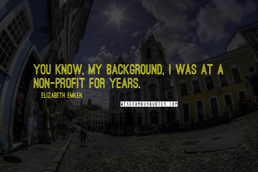 Elizabeth Emken Quotes: You know, my background, I was at a non-profit for years.