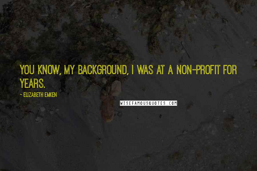 Elizabeth Emken Quotes: You know, my background, I was at a non-profit for years.