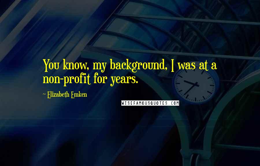 Elizabeth Emken Quotes: You know, my background, I was at a non-profit for years.