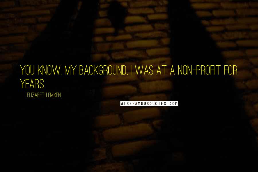 Elizabeth Emken Quotes: You know, my background, I was at a non-profit for years.