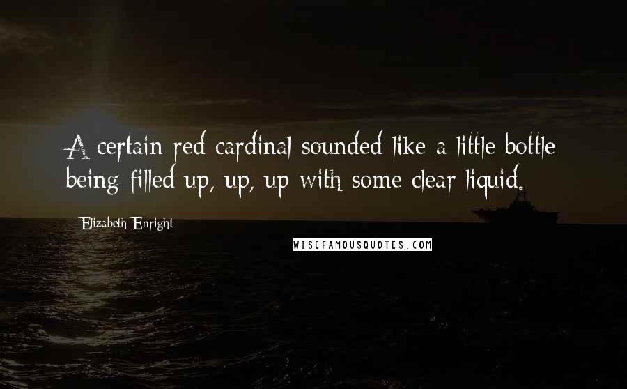 Elizabeth Enright Quotes: A certain red cardinal sounded like a little bottle being filled up, up, up with some clear liquid.