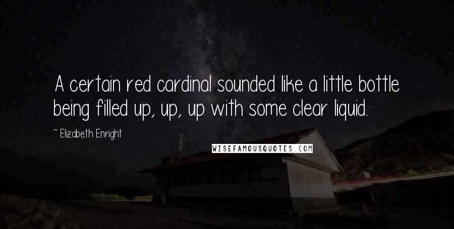 Elizabeth Enright Quotes: A certain red cardinal sounded like a little bottle being filled up, up, up with some clear liquid.