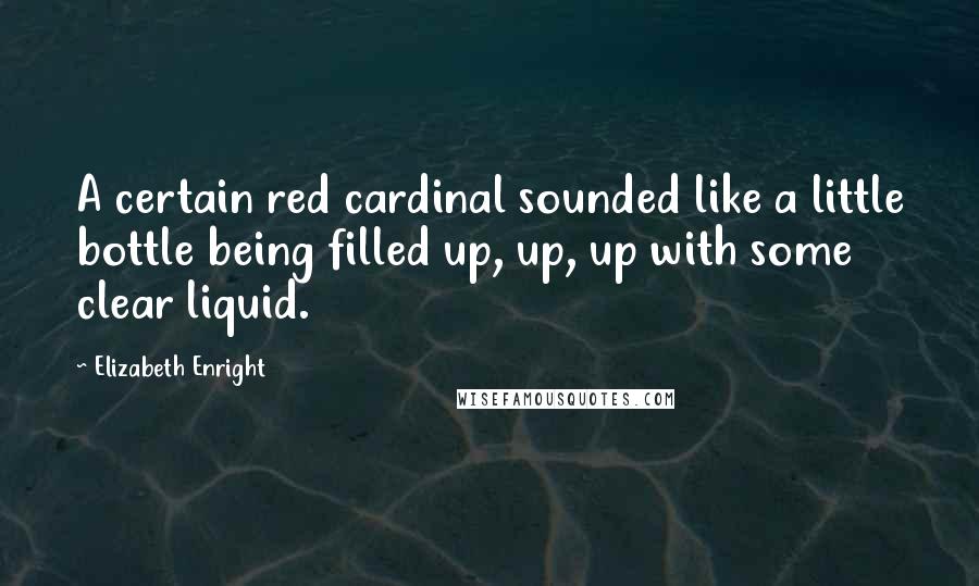 Elizabeth Enright Quotes: A certain red cardinal sounded like a little bottle being filled up, up, up with some clear liquid.