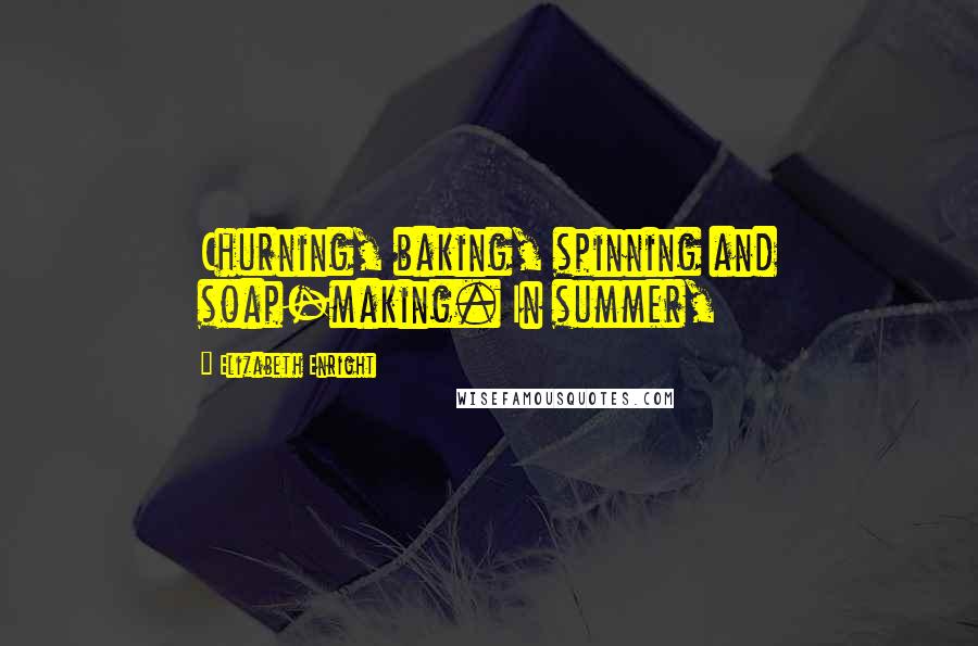 Elizabeth Enright Quotes: Churning, baking, spinning and soap-making. In summer,