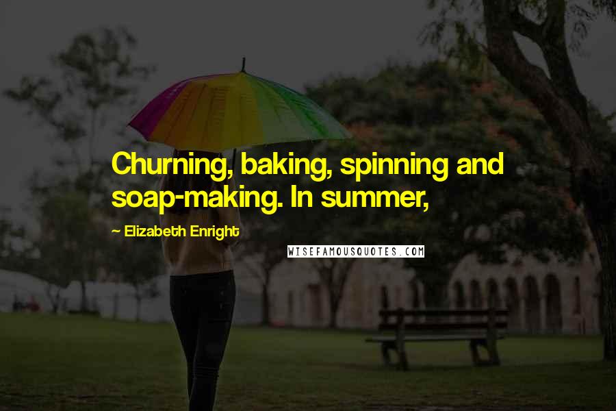 Elizabeth Enright Quotes: Churning, baking, spinning and soap-making. In summer,