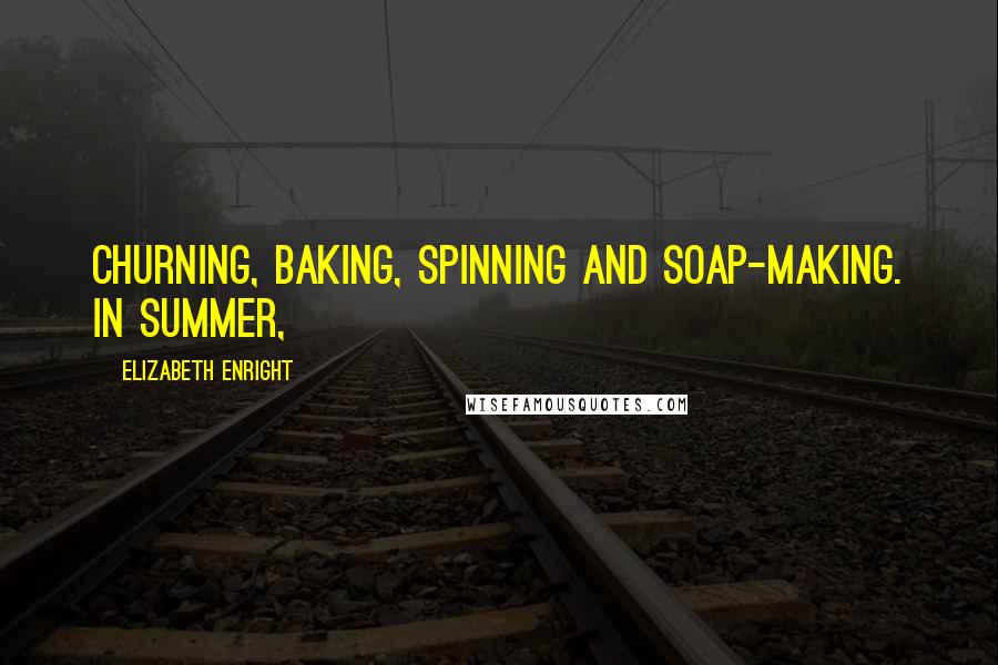 Elizabeth Enright Quotes: Churning, baking, spinning and soap-making. In summer,