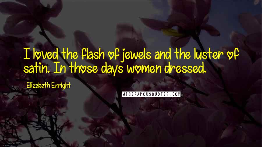 Elizabeth Enright Quotes: I loved the flash of jewels and the luster of satin. In those days women dressed.