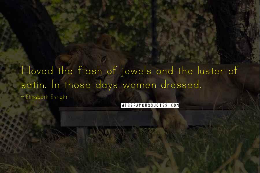 Elizabeth Enright Quotes: I loved the flash of jewels and the luster of satin. In those days women dressed.