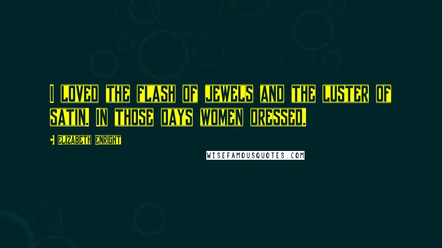 Elizabeth Enright Quotes: I loved the flash of jewels and the luster of satin. In those days women dressed.