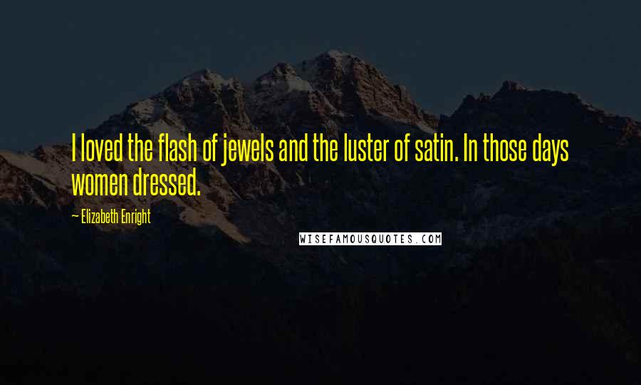 Elizabeth Enright Quotes: I loved the flash of jewels and the luster of satin. In those days women dressed.