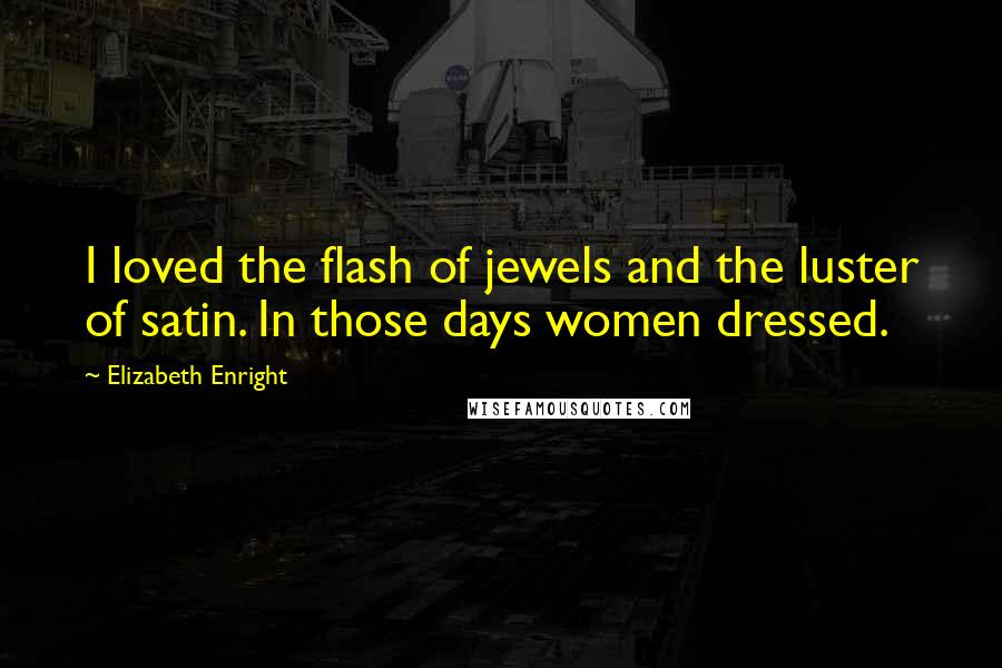 Elizabeth Enright Quotes: I loved the flash of jewels and the luster of satin. In those days women dressed.