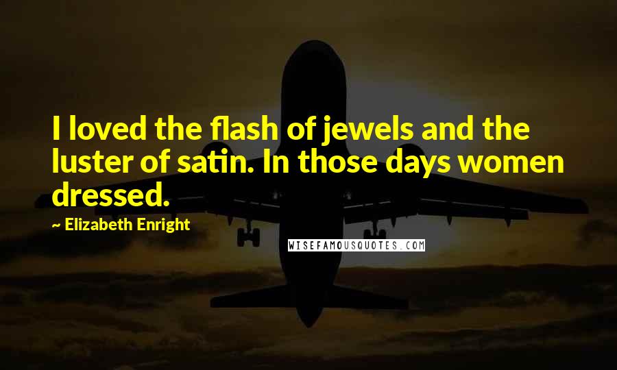 Elizabeth Enright Quotes: I loved the flash of jewels and the luster of satin. In those days women dressed.