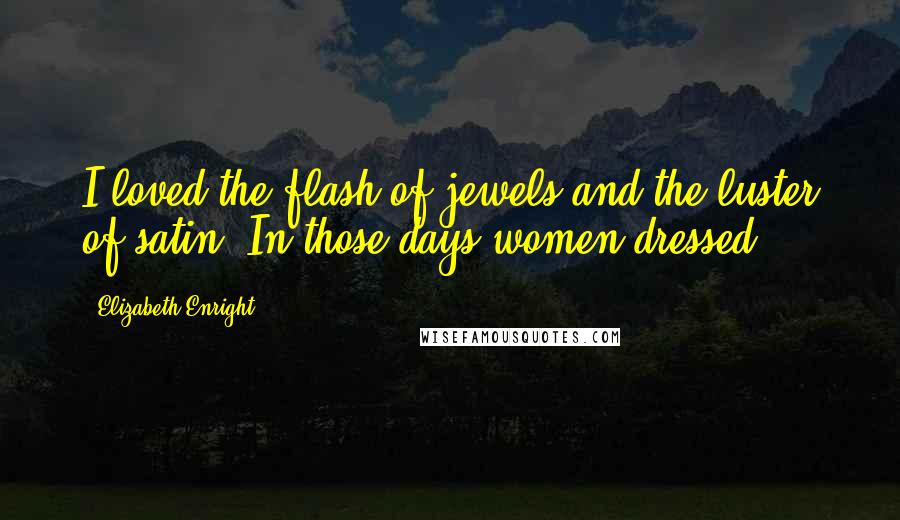 Elizabeth Enright Quotes: I loved the flash of jewels and the luster of satin. In those days women dressed.