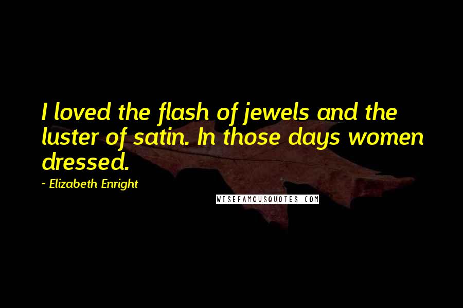 Elizabeth Enright Quotes: I loved the flash of jewels and the luster of satin. In those days women dressed.