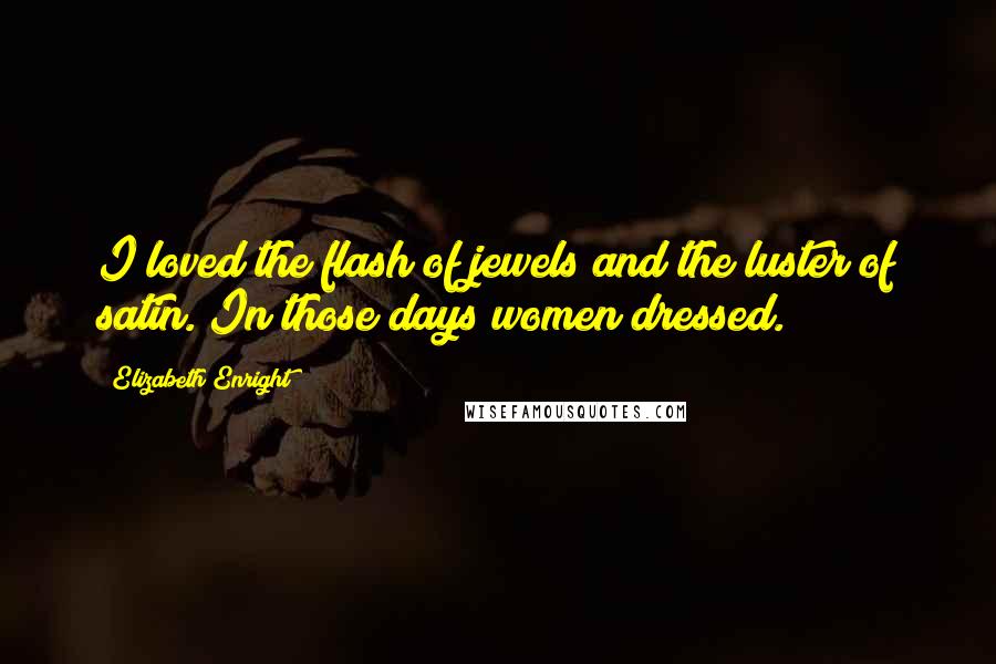 Elizabeth Enright Quotes: I loved the flash of jewels and the luster of satin. In those days women dressed.