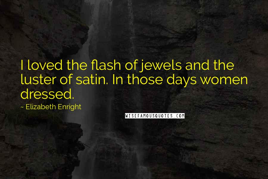 Elizabeth Enright Quotes: I loved the flash of jewels and the luster of satin. In those days women dressed.