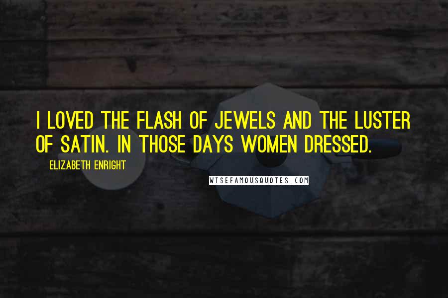 Elizabeth Enright Quotes: I loved the flash of jewels and the luster of satin. In those days women dressed.