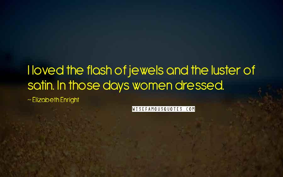 Elizabeth Enright Quotes: I loved the flash of jewels and the luster of satin. In those days women dressed.