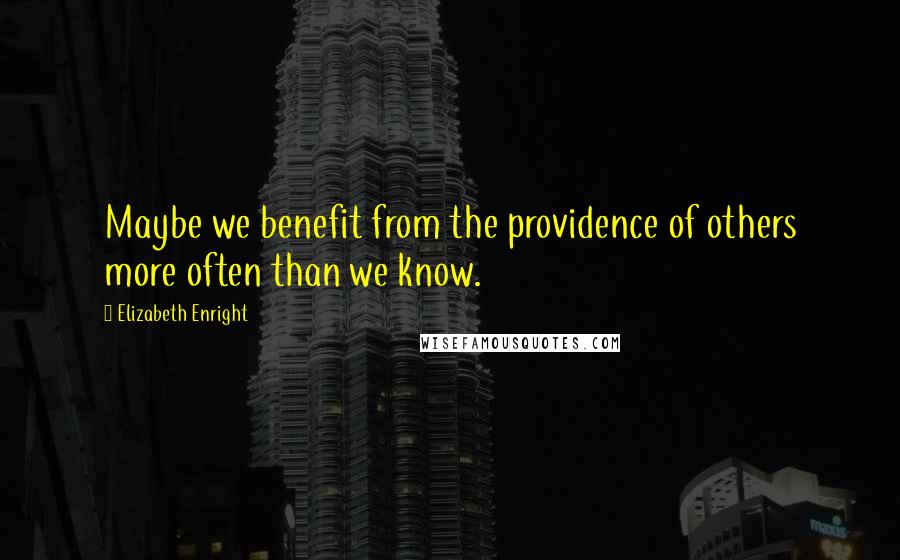 Elizabeth Enright Quotes: Maybe we benefit from the providence of others more often than we know.