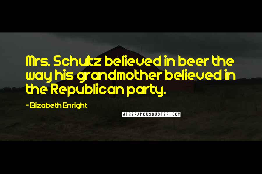 Elizabeth Enright Quotes: Mrs. Schultz believed in beer the way his grandmother believed in the Republican party.