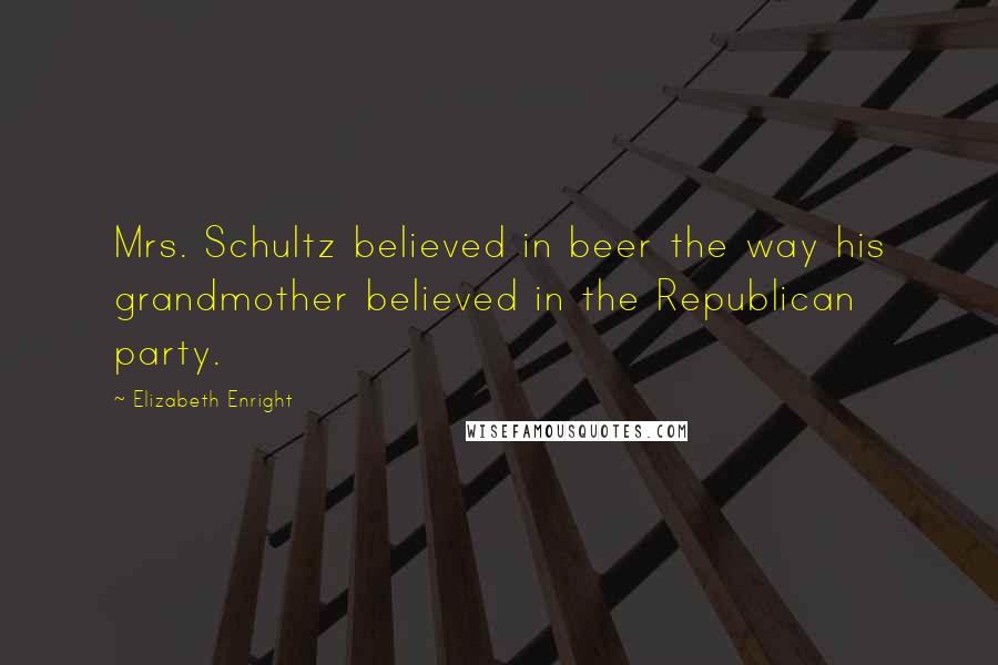 Elizabeth Enright Quotes: Mrs. Schultz believed in beer the way his grandmother believed in the Republican party.