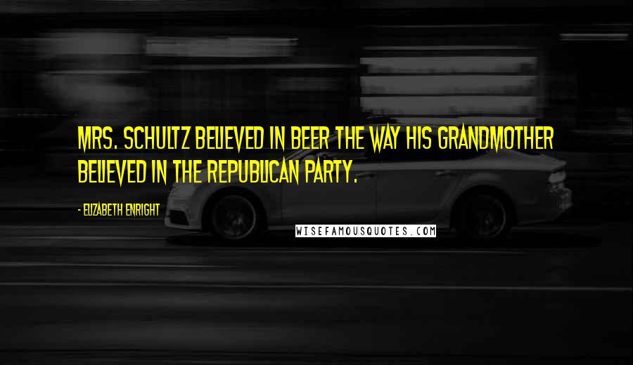 Elizabeth Enright Quotes: Mrs. Schultz believed in beer the way his grandmother believed in the Republican party.