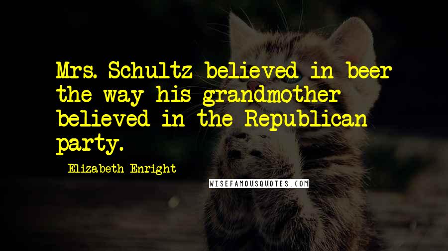 Elizabeth Enright Quotes: Mrs. Schultz believed in beer the way his grandmother believed in the Republican party.