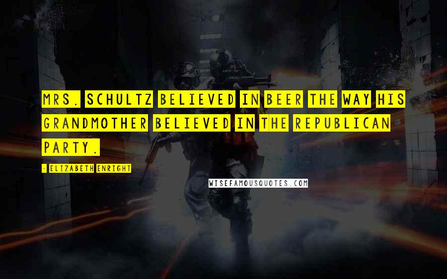 Elizabeth Enright Quotes: Mrs. Schultz believed in beer the way his grandmother believed in the Republican party.