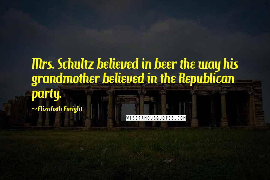 Elizabeth Enright Quotes: Mrs. Schultz believed in beer the way his grandmother believed in the Republican party.